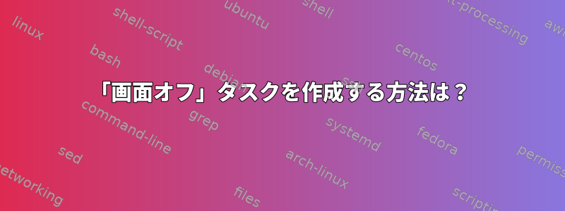 「画面オフ」タスクを作成する方法は？