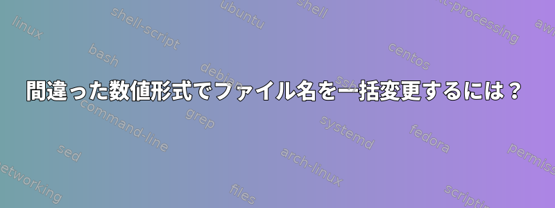 間違った数値形式でファイル名を一括変更するには？