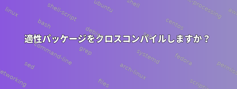 適性パッケージをクロスコンパイルしますか？