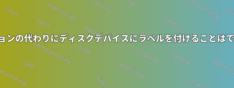 パーティションの代わりにディスクデバイスにラベルを付けることはできますか？