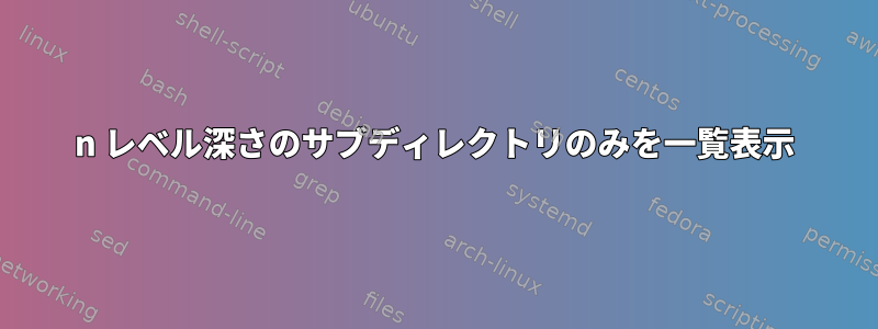 n レベル深さのサブディレクトリのみを一覧表示