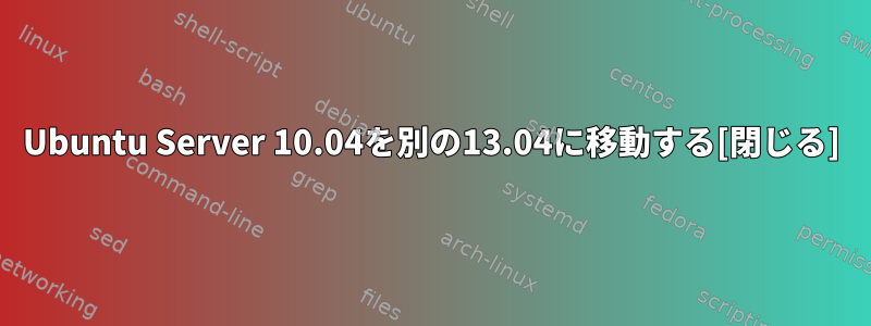 Ubuntu Server 10.04を別の13.04に移動する[閉じる]