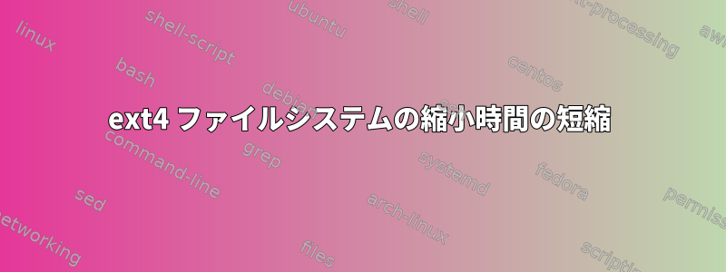 ext4 ファイルシステムの縮小時間の短縮