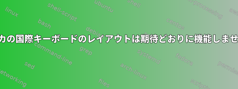 アメリカの国際キーボードのレイアウトは期待どおりに機能しませんか？