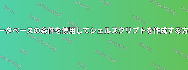 データベースの条件を使用してシェルスクリプトを作成する方法