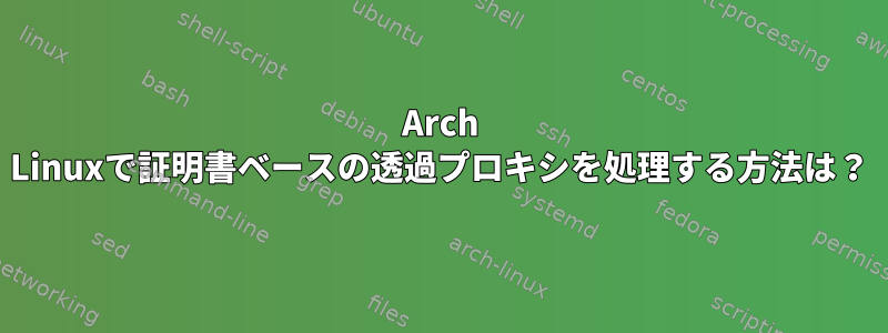 Arch Linuxで証明書ベースの透過プロキシを処理する方法は？