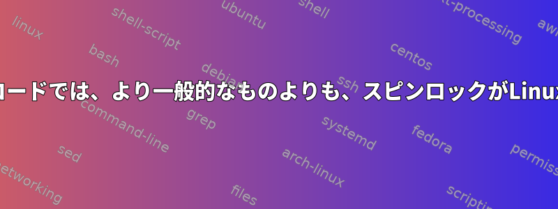 セマフォやミューテックスなどのユーザーエリアコードでは、より一般的なものよりも、スピンロックがLinuxカーネル設計で良い選択であるのはなぜですか？