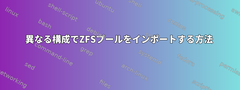 異なる構成でZFSプールをインポートする方法