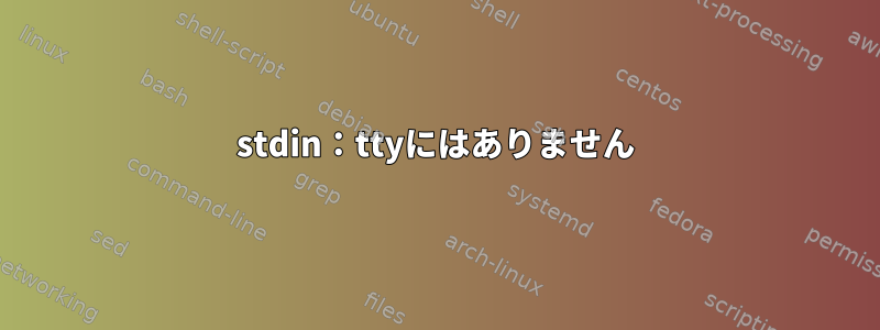 stdin：ttyにはありません