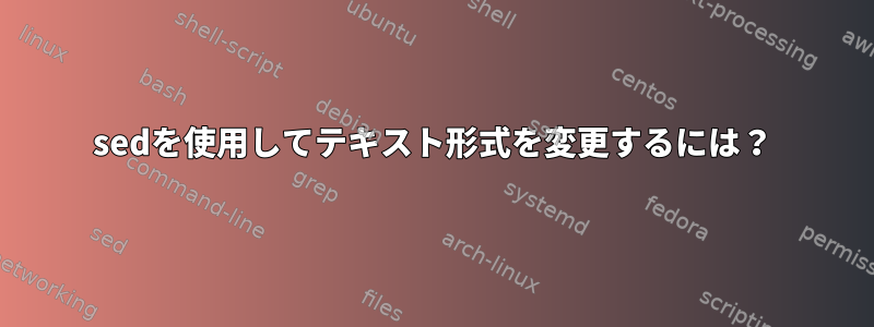 sedを使用してテキスト形式を変更するには？