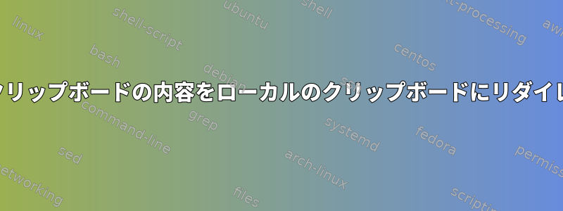 リモートホストのクリップボードの内容をローカルのクリップボードにリダイレクトできますか？