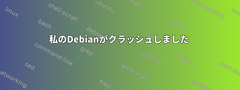 私のDebianがクラッシュしました