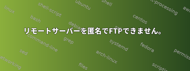 リモートサーバーを匿名でFTPできません。