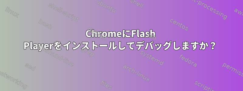 ChromeにFlash Playerをインストールしてデバッグしますか？