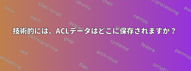 技術的には、ACLデータはどこに保存されますか？