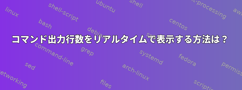 コマンド出力行数をリアルタイムで表示する方法は？