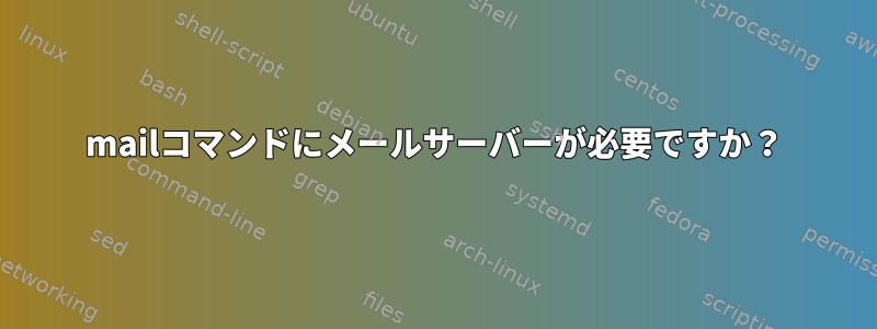 mailコマンドにメールサーバーが必要ですか？