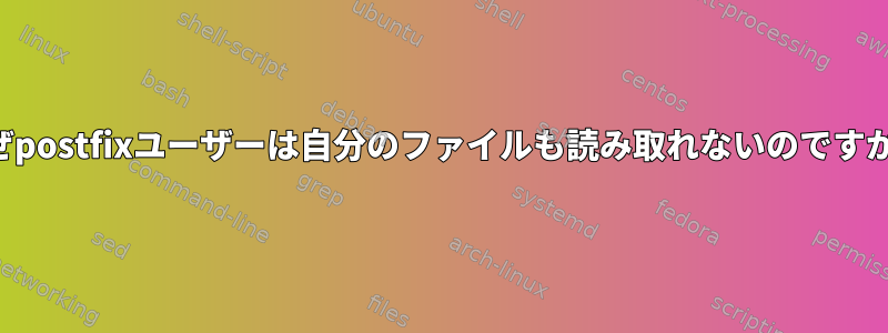 なぜpostfixユーザーは自分のファイルも読み取れないのですか？