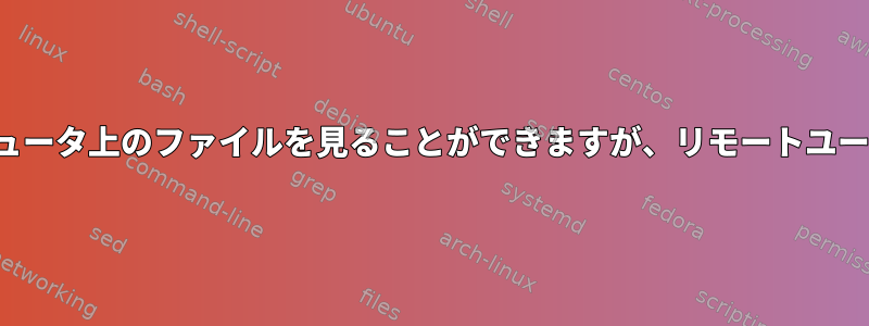 FTP転送：私はリモートコンピュータ上のファイルを見ることができますが、リモートユーザーは見ることができません。