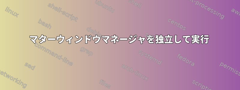 マターウィンドウマネージャを独立して実行