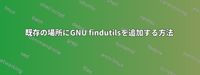 既存の場所にGNU findutilsを追加する方法