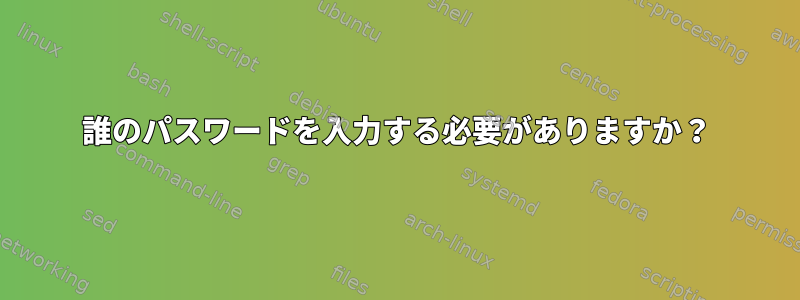 誰のパスワードを入力する必要がありますか？