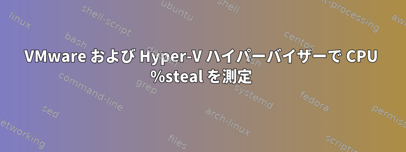 VMware および Hyper-V ハイパーバイザーで CPU %steal を測定