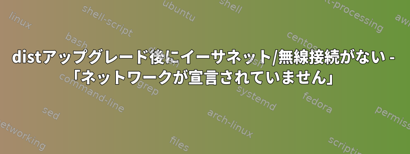 distアップグレード後にイーサネット/無線接続がない - 「ネットワークが宣言されていません」