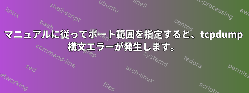 マニュアルに従ってポート範囲を指定すると、tcpdump 構文エラーが発生します。