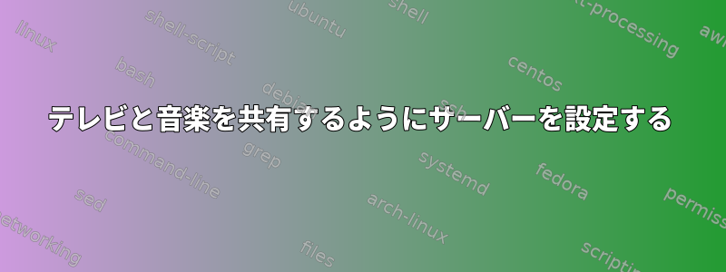 テレビと音楽を共有するようにサーバーを設定する