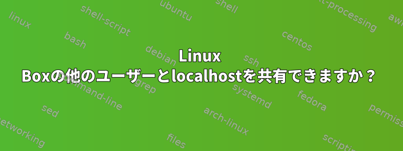 Linux Boxの他のユーザーとlocalhostを共有できますか？