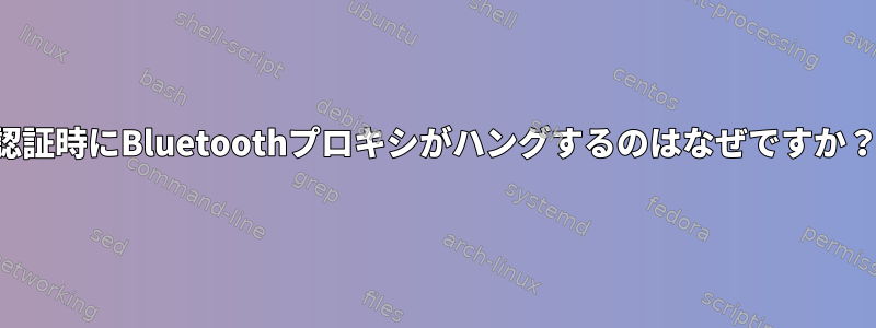 認証時にBluetoothプロキシがハングするのはなぜですか？