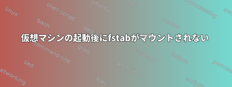 仮想マシンの起動後にfstabがマウントされない