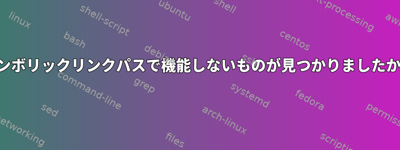 シンボリックリンクパスで機能しないものが見つかりましたか？