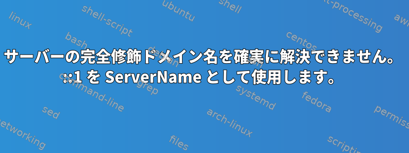 サーバーの完全修飾ドメイン名を確実に解決できません。 ::1 を ServerName として使用します。