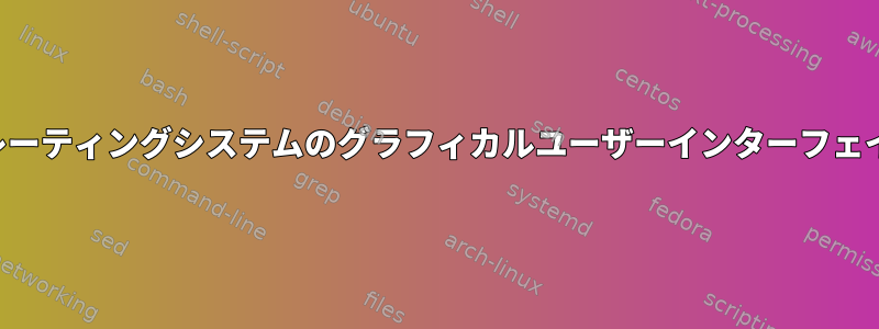 Linuxオペレーティングシステムのグラフィカルユーザーインターフェイス[閉じる]