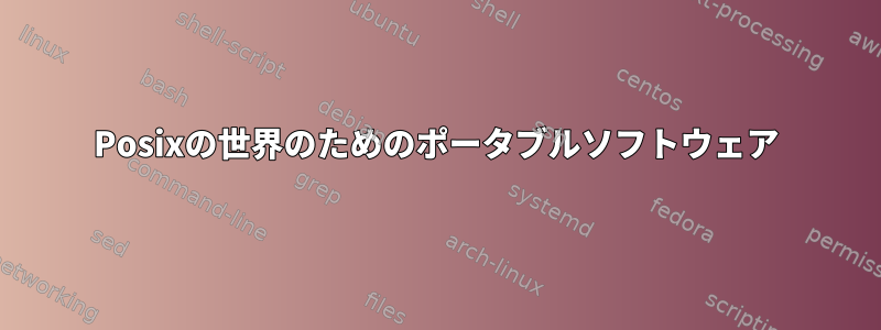 Posixの世界のためのポータブルソフトウェア