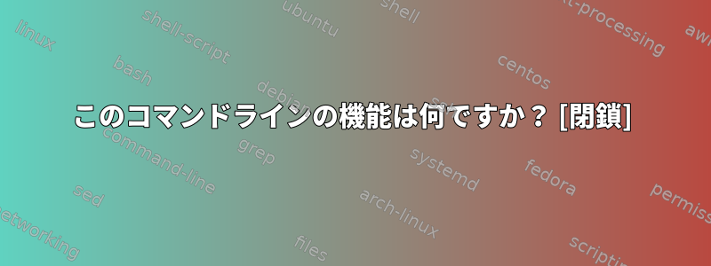 このコマンドラインの機能は何ですか？ [閉鎖]