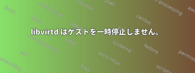 libvirtd はゲストを一時停止しません。