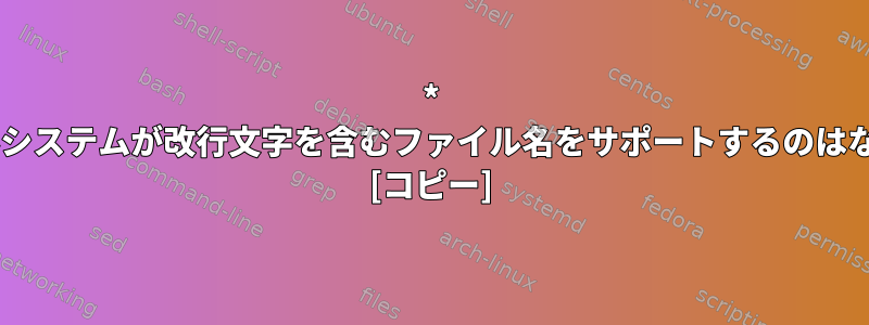 * nixファイルシステムが改行文字を含むファイル名をサポートするのはなぜですか？ [コピー]