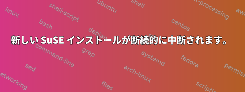 新しい SuSE インストールが断続的に中断されます。