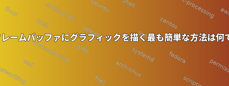 Linuxフレームバッファにグラフィックを描く最も簡単な方法は何ですか？