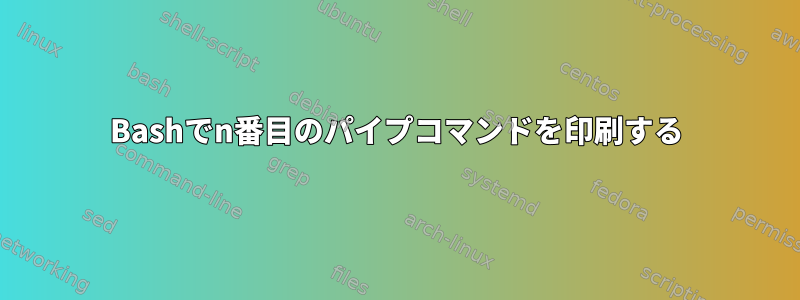 Bashでn番目のパイプコマンドを印刷する