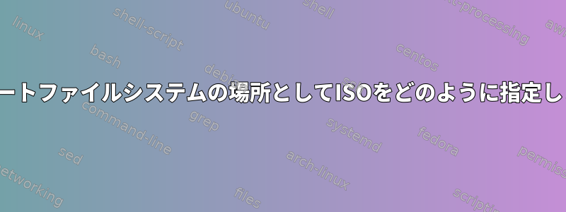 GRUBルートファイルシステムの場所としてISOをどのように指定しますか？