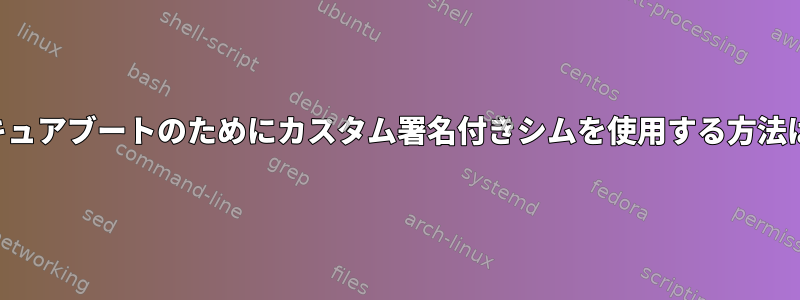 セキュアブートのためにカスタム署名付きシムを使用する方法は？