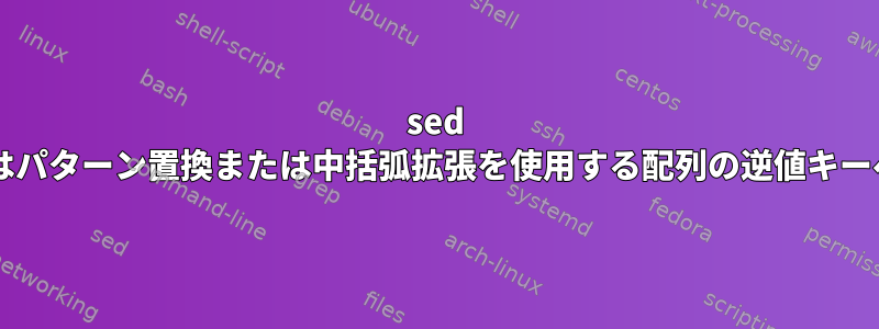 sed またはパターン置換または中括弧拡張を使用する配列の逆値キーペア?