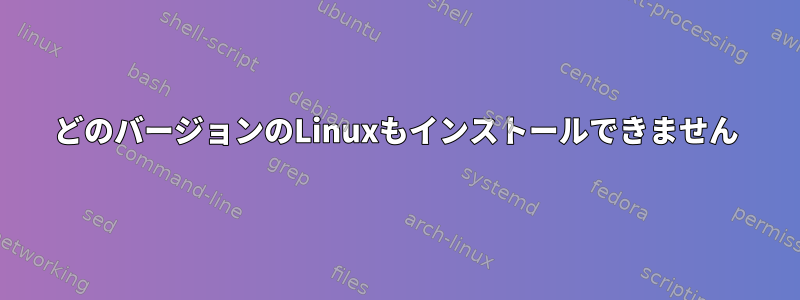 どのバージョンのLinuxもインストールできません