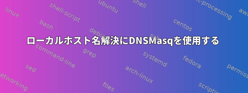 ローカルホスト名解決にDNSMasqを使用する