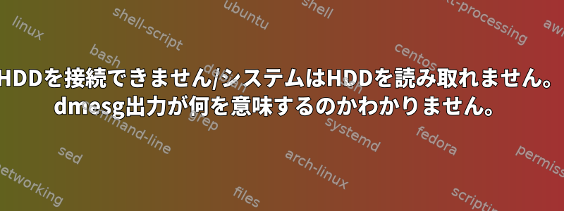 HDDを接続できません/システムはHDDを読み取れません。 dmesg出力が何を意味するのかわかりません。