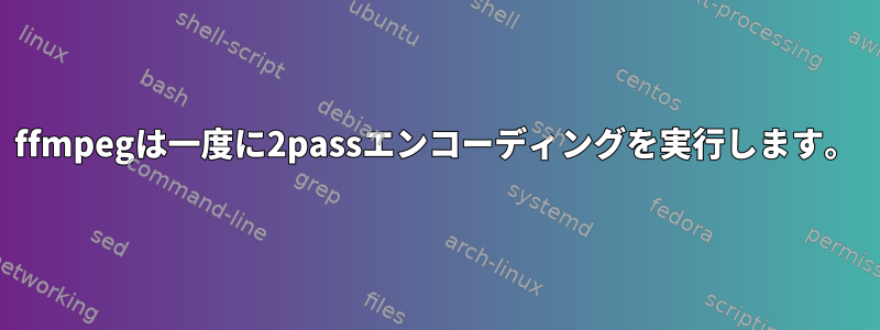 ffmpegは一度に2passエンコーディングを実行します。